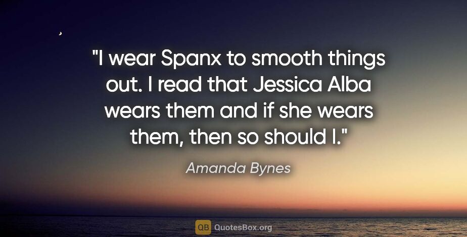 Amanda Bynes quote: "I wear Spanx to smooth things out. I read that Jessica Alba..."