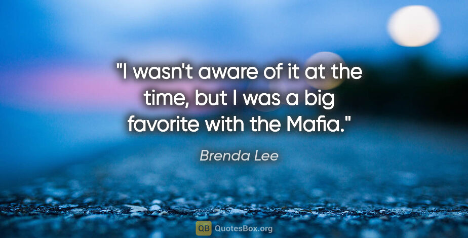 Brenda Lee quote: "I wasn't aware of it at the time, but I was a big favorite..."