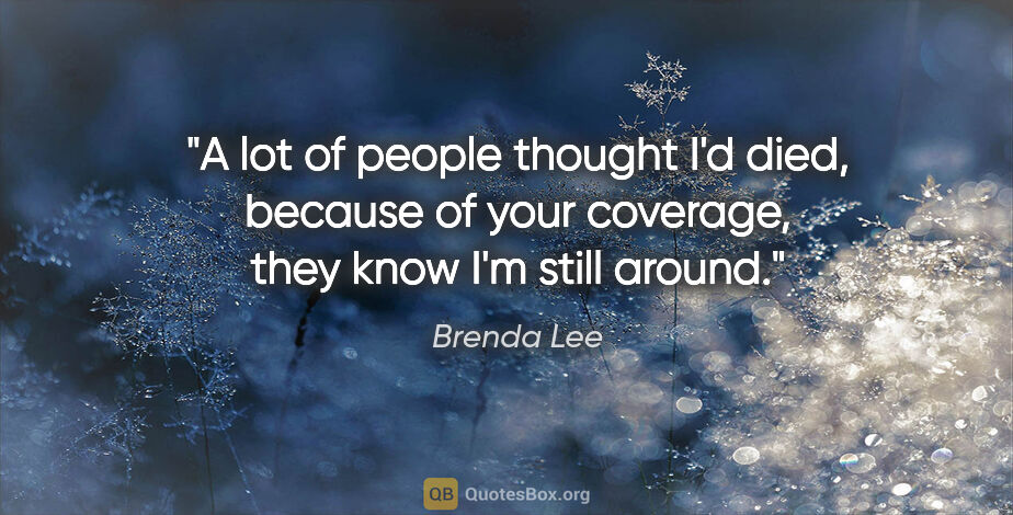 Brenda Lee quote: "A lot of people thought I'd died, because of your coverage,..."