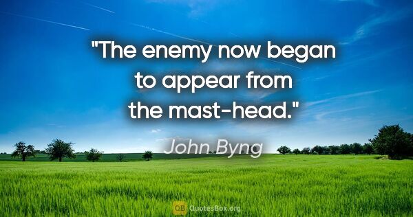 John Byng quote: "The enemy now began to appear from the mast-head."