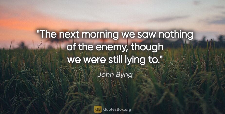 John Byng quote: "The next morning we saw nothing of the enemy, though we were..."