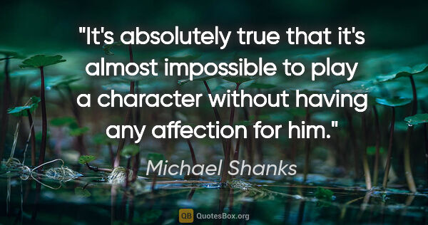 Michael Shanks quote: "It's absolutely true that it's almost impossible to play a..."