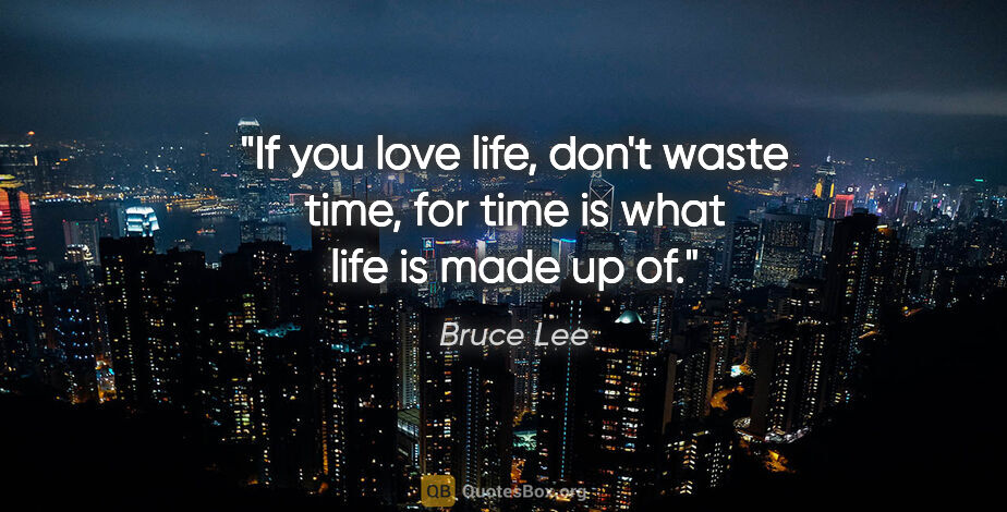 Bruce Lee quote: "If you love life, don't waste time, for time is what life is..."