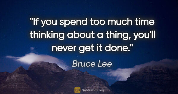 Bruce Lee quote: "If you spend too much time thinking about a thing, you'll..."