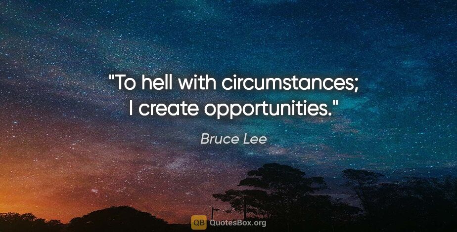 Bruce Lee quote: "To hell with circumstances; I create opportunities."