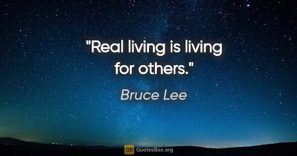 Bruce Lee quote: "Real living is living for others."
