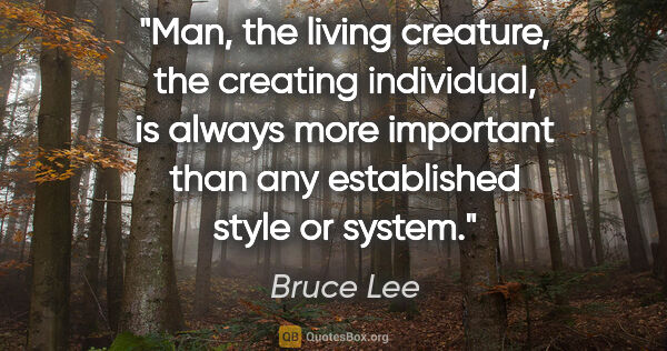 Bruce Lee quote: "Man, the living creature, the creating individual, is always..."