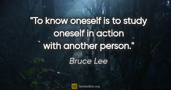 Bruce Lee quote: "To know oneself is to study oneself in action with another..."