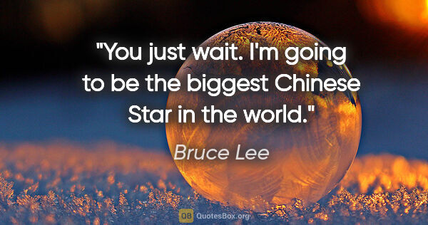 Bruce Lee quote: "You just wait. I'm going to be the biggest Chinese Star in the..."