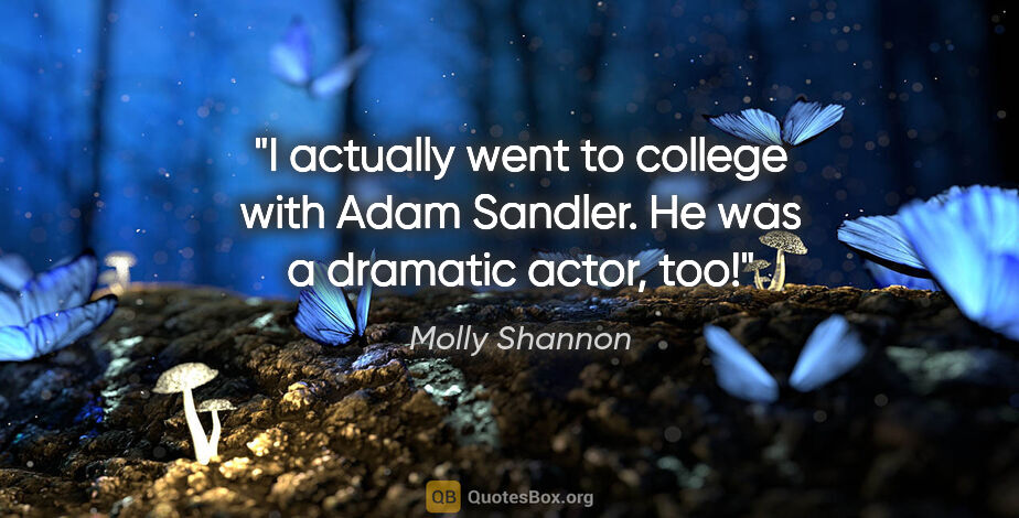 Molly Shannon quote: "I actually went to college with Adam Sandler. He was a..."