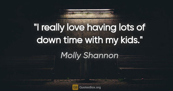 Molly Shannon quote: "I really love having lots of down time with my kids."