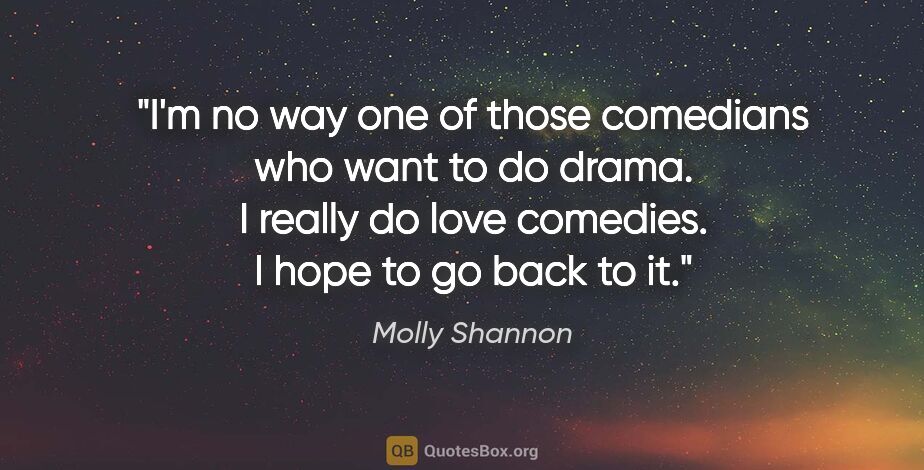 Molly Shannon quote: "I'm no way one of those comedians who want to do drama. I..."