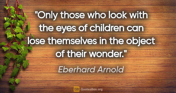 Eberhard Arnold quote: "Only those who look with the eyes of children can lose..."