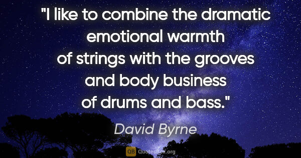 David Byrne quote: "I like to combine the dramatic emotional warmth of strings..."