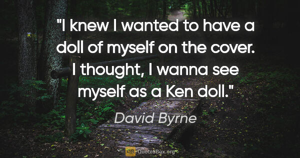 David Byrne quote: "I knew I wanted to have a doll of myself on the cover. I..."