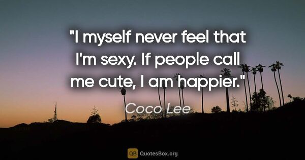 Coco Lee quote: "I myself never feel that I'm sexy. If people call me cute, I..."