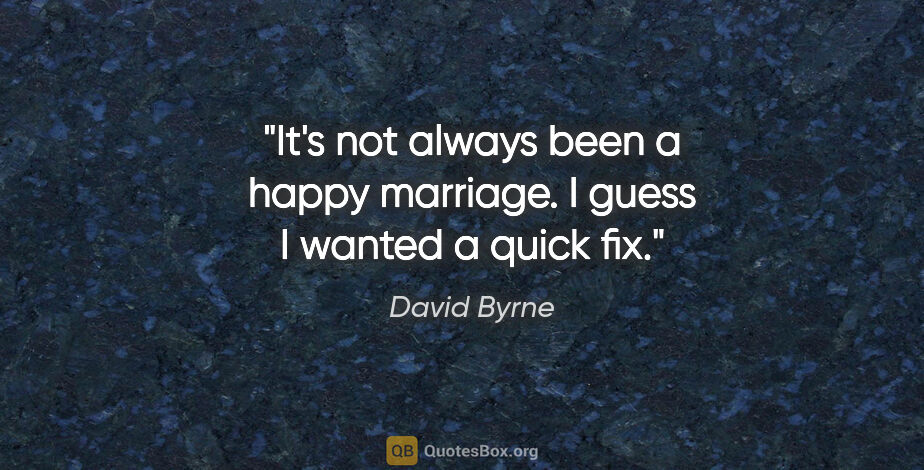 David Byrne quote: "It's not always been a happy marriage. I guess I wanted a..."