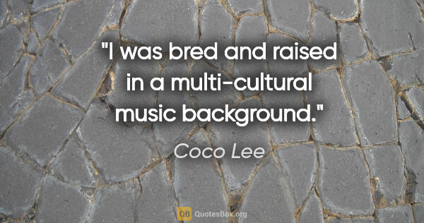 Coco Lee quote: "I was bred and raised in a multi-cultural music background."