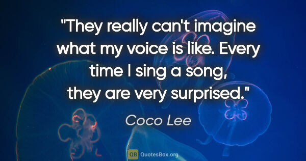 Coco Lee quote: "They really can't imagine what my voice is like. Every time I..."