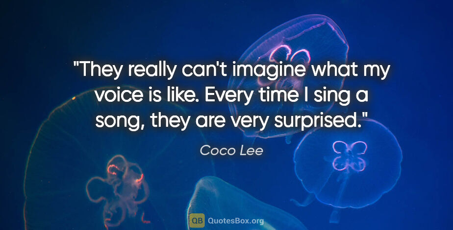 Coco Lee quote: "They really can't imagine what my voice is like. Every time I..."