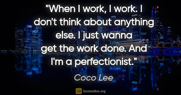 Coco Lee quote: "When I work, I work. I don't think about anything else. I just..."