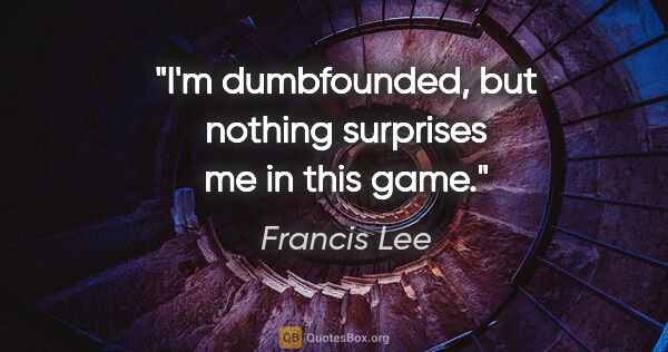 Francis Lee quote: "I'm dumbfounded, but nothing surprises me in this game."