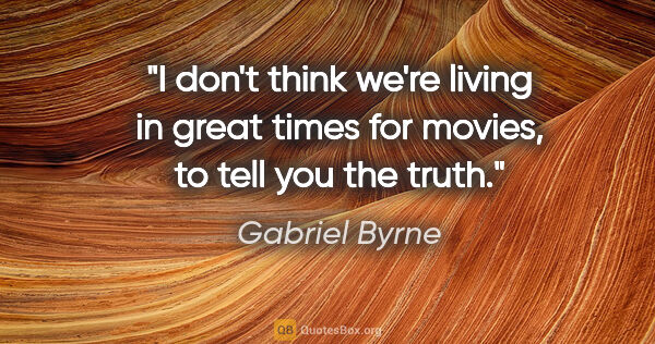 Gabriel Byrne quote: "I don't think we're living in great times for movies, to tell..."