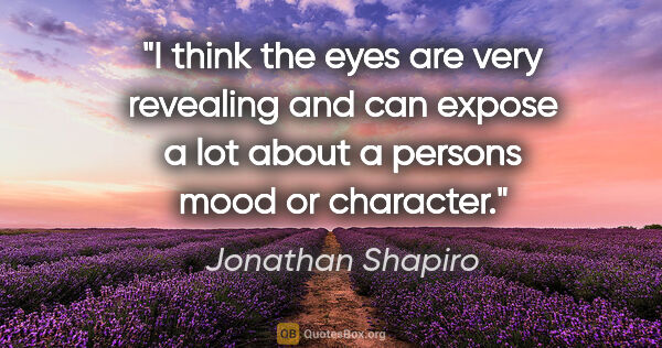 Jonathan Shapiro quote: "I think the eyes are very revealing and can expose a lot about..."