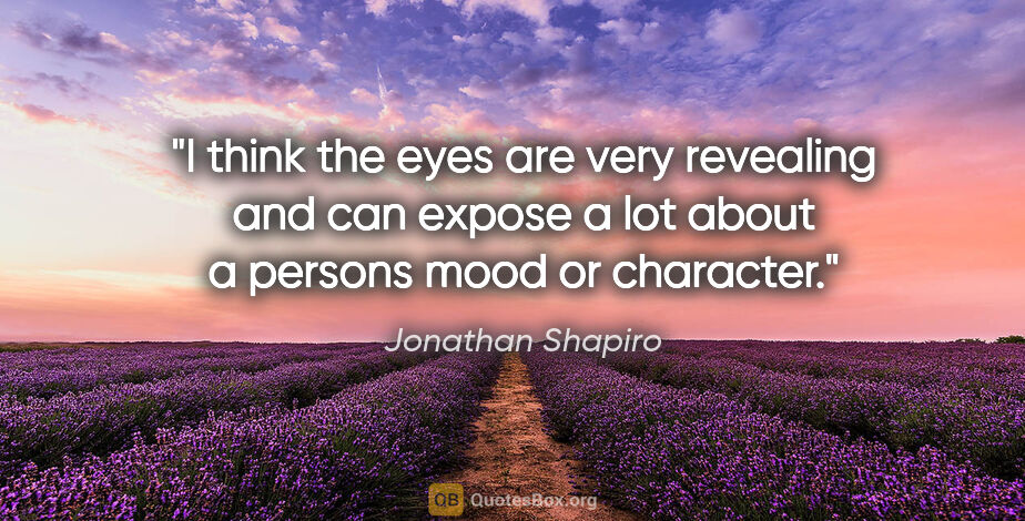 Jonathan Shapiro quote: "I think the eyes are very revealing and can expose a lot about..."