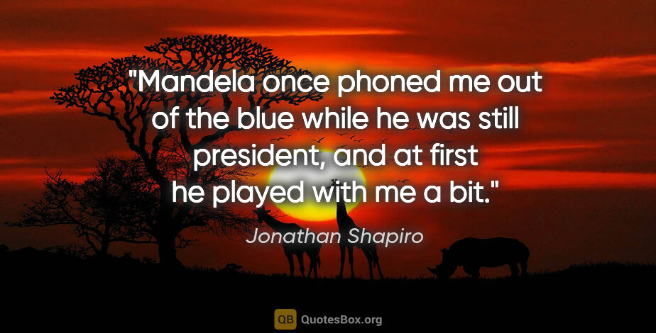 Jonathan Shapiro quote: "Mandela once phoned me out of the blue while he was still..."