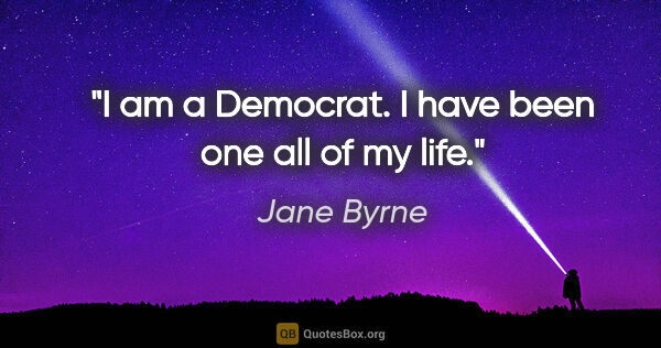 Jane Byrne quote: "I am a Democrat. I have been one all of my life."