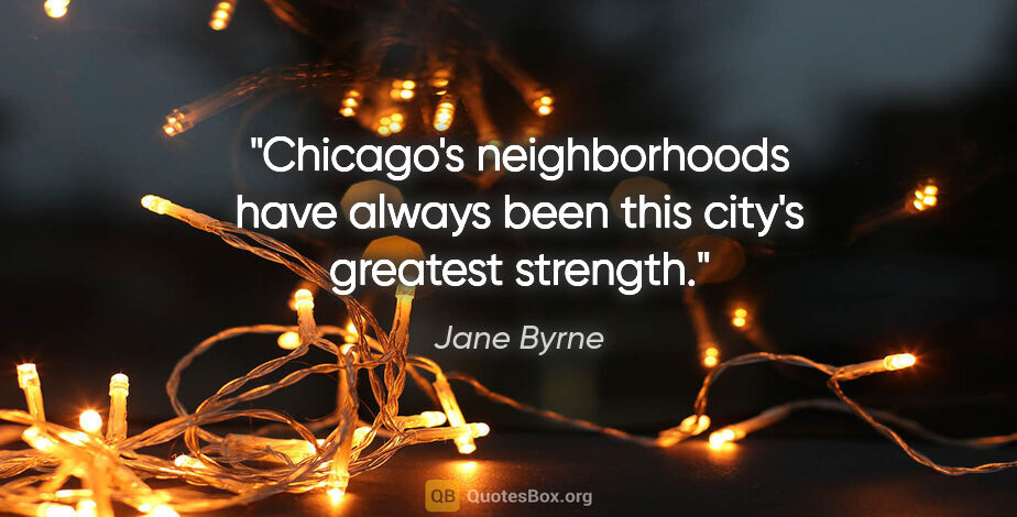 Jane Byrne quote: "Chicago's neighborhoods have always been this city's greatest..."