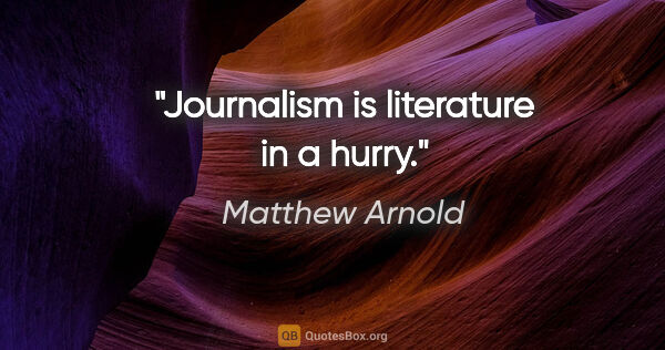 Matthew Arnold quote: "Journalism is literature in a hurry."