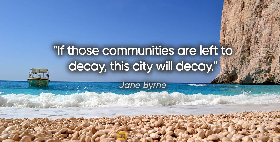 Jane Byrne quote: "If those communities are left to decay, this city will decay."
