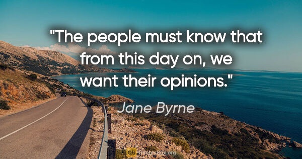Jane Byrne quote: "The people must know that from this day on, we want their..."