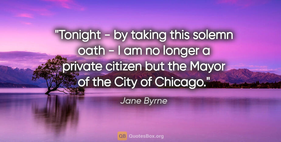 Jane Byrne quote: "Tonight - by taking this solemn oath - I am no longer a..."