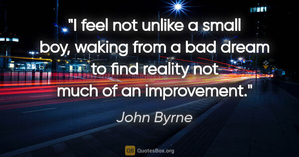 John Byrne quote: "I feel not unlike a small boy, waking from a bad dream to find..."