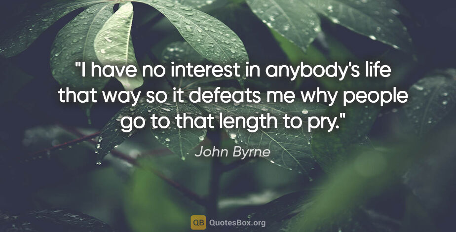 John Byrne quote: "I have no interest in anybody's life that way so it defeats me..."