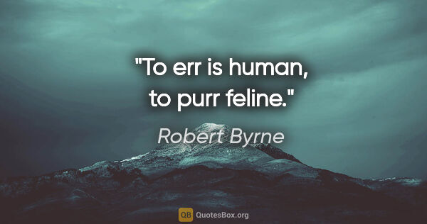 Robert Byrne quote: "To err is human, to purr feline."