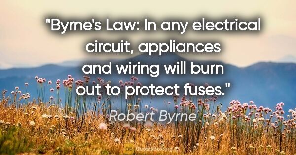 Robert Byrne quote: "Byrne's Law: In any electrical circuit, appliances and wiring..."