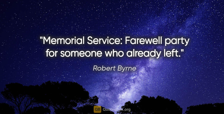 Robert Byrne quote: "Memorial Service: Farewell party for someone who already left."