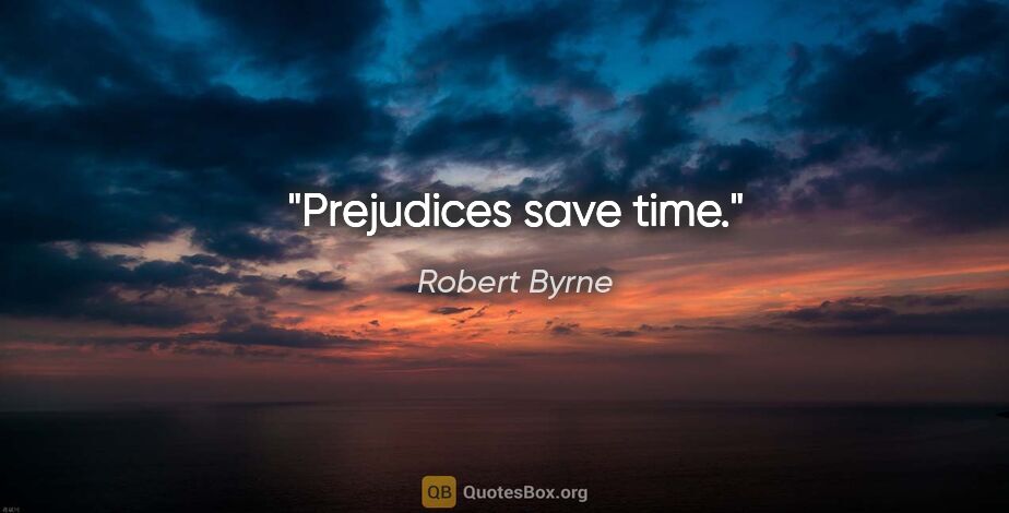 Robert Byrne quote: "Prejudices save time."