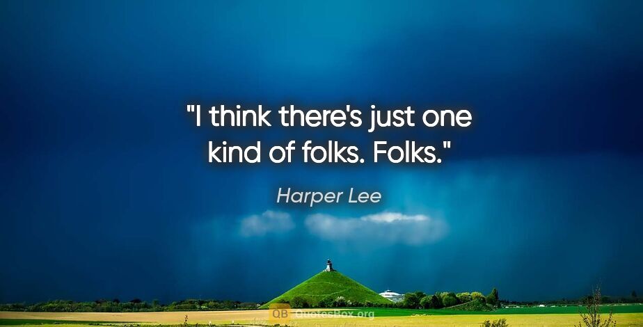 Harper Lee quote: "I think there's just one kind of folks. Folks."