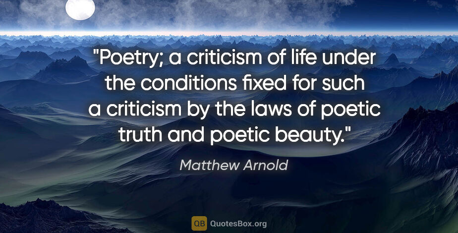 Matthew Arnold quote: "Poetry; a criticism of life under the conditions fixed for..."