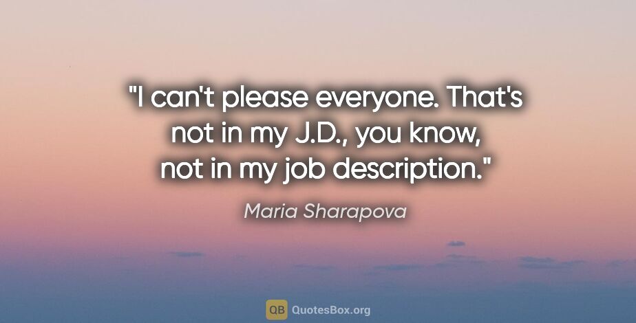 Maria Sharapova quote: "I can't please everyone. That's not in my J.D., you know, not..."