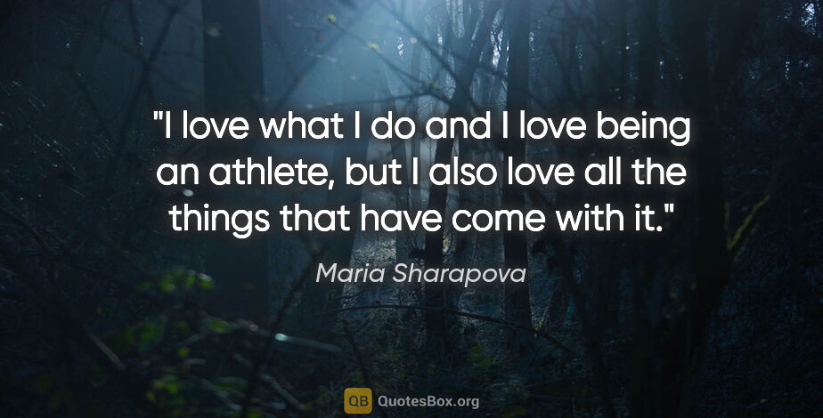 Maria Sharapova quote: "I love what I do and I love being an athlete, but I also love..."