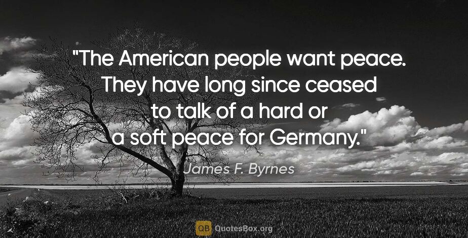 James F. Byrnes quote: "The American people want peace. They have long since ceased to..."