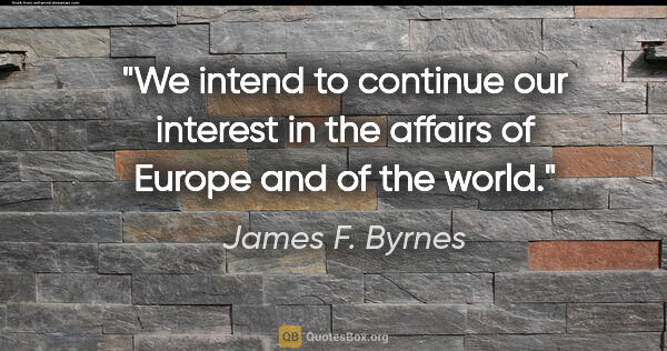 James F. Byrnes quote: "We intend to continue our interest in the affairs of Europe..."