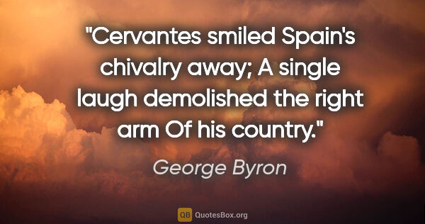 George Byron quote: "Cervantes smiled Spain's chivalry away; A single laugh..."