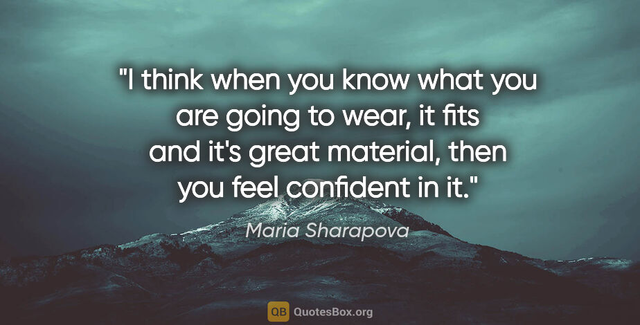 Maria Sharapova quote: "I think when you know what you are going to wear, it fits and..."